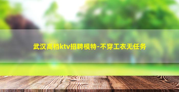 武汉高档ktv招聘模特-不穿工衣无任务