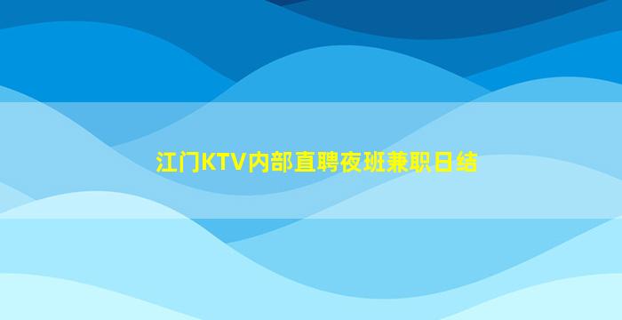 江门KTV内部直聘夜班兼职日结